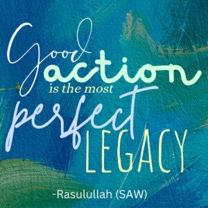 Good action is the perfect legacy - Rasulullah (SAW)