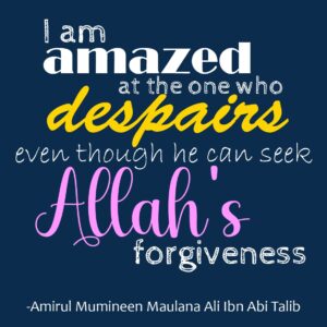 I am amazed at the one who despairs even though he can seek Allah’s forgiveness - Amirul Mumineen Maulana Ali ibn Abi talib (AS)