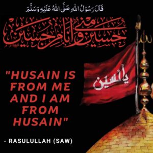 “HUSAIN IS FROM ME AND I AM FROM HUSSAIN”“HUSAIN IS FROM ME AND I AM FROM HUSSAIN” - Rasulullah (SAW)