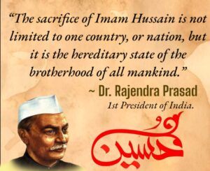 The sacrifice of Imam Hussain is not limited to one country, or nation, but it is the hereditary state of the brotherhood of all mankind. - Dr. Rajendra Prasad