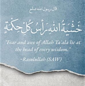 “Fear and awe of Allah Ta’ala lie at the head of every wisdom.” - Rasulullah (SAW)