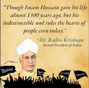 “Though Imam Hussain gave his life almost 1300 years ago, but his indestructible soul rules the hearts of people even today.” - Dr. Radba Krishnan