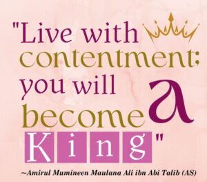 Live with contentment you will become a king - Amirul Mumineen Maulana Ali ibn Abi tablib (AS)