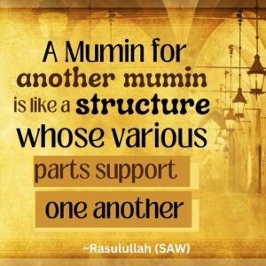 A Mumin for another mumin is like a structure whose various parts support one another - Rasulullah (SAW)