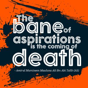 The bane of aspiration is coming of death - Amirul Mumineen Maulana Ali ibn Abi tablib (AS)