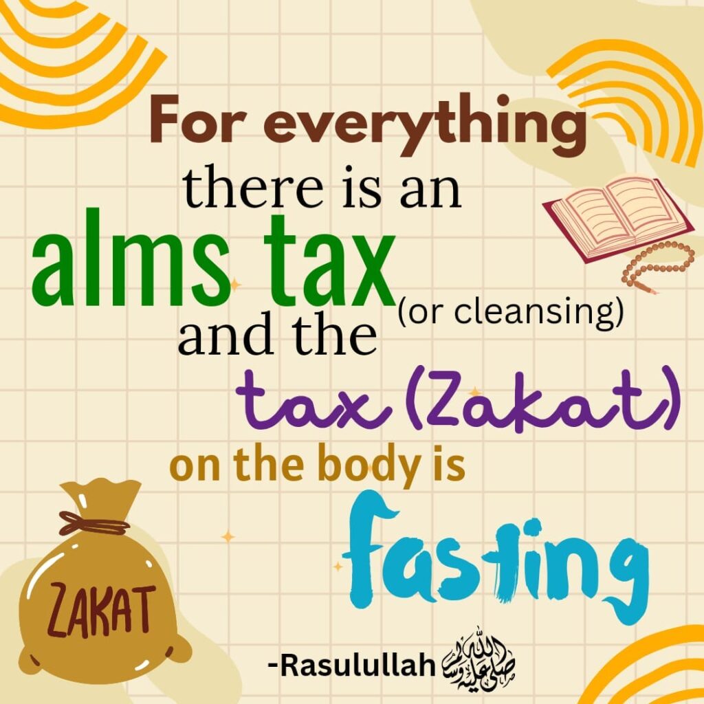 For everything there is an alms tax (or cleansing); and the tax (Zakat) on the body is fasting. -Rasulullah ﷺ