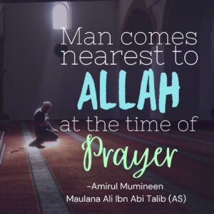 Man comes nearest to Allah at the time of prayer. - Amirul Mumineen Maulana Ali ibn Abi Talib (AS)