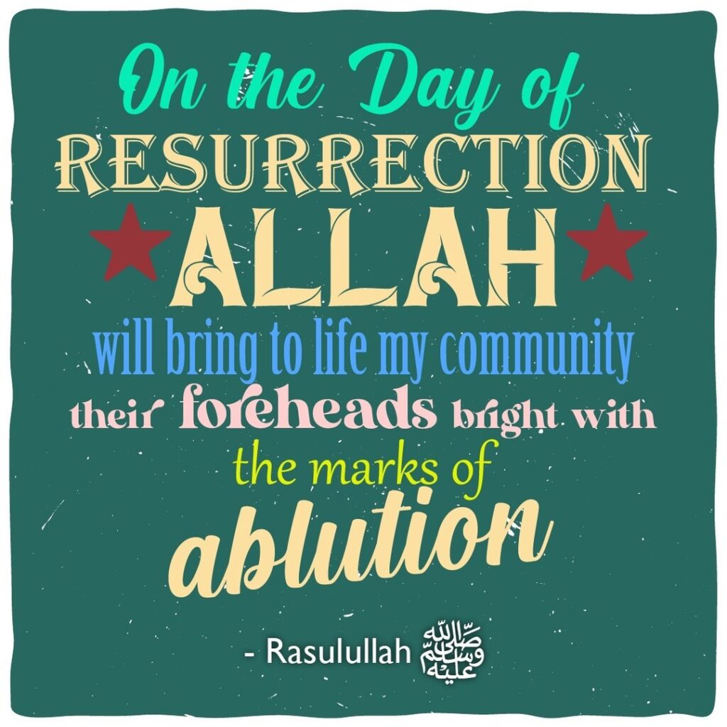 On the day of resurrection Allah will bring to life my community their foreheads bright with the marks of ablution (wuzu). - Rasulullah ﷺ