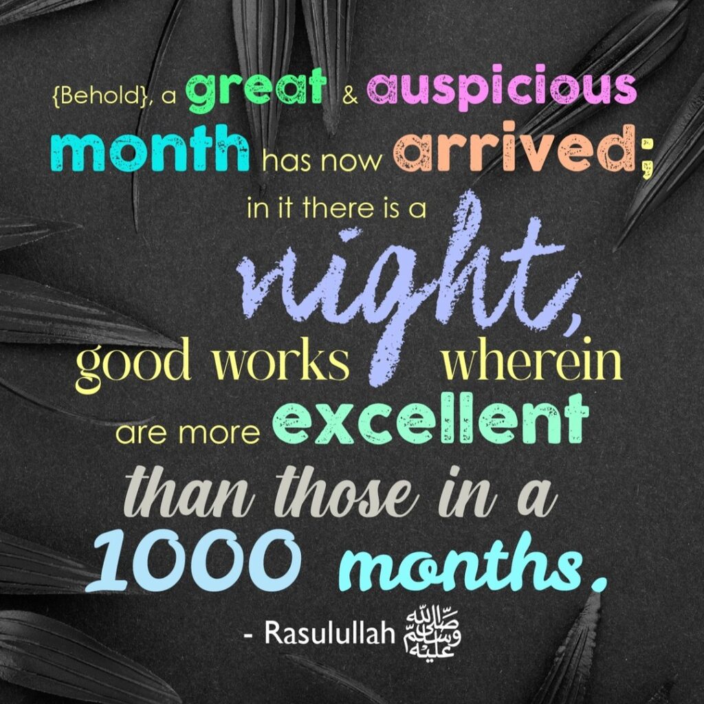 (Behold), a great & auspicious month has now arrived; in it there is a night, good works wherein are more excellent than those in a 1000 months. - Rasulullah ﷺ