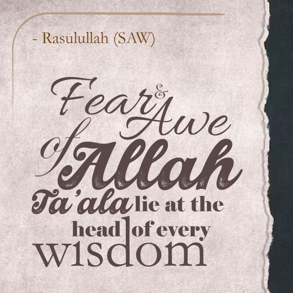 Fear and Awe of Allah Ta'ala lie at the head of every wisdom. - Rasulullah (SAW)