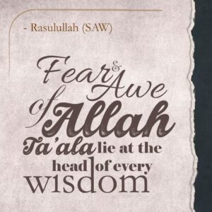 Fear and Awe of Allah Ta'ala lie at the head of every wisdom. - Rasulullah (SAW)