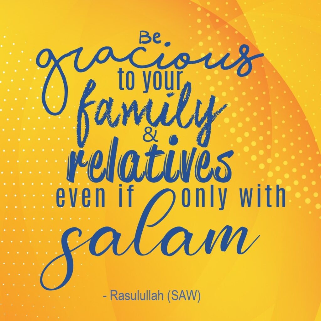 Be gracious to your family & relatives, even if only with salam. - Rasulullah (SAW)