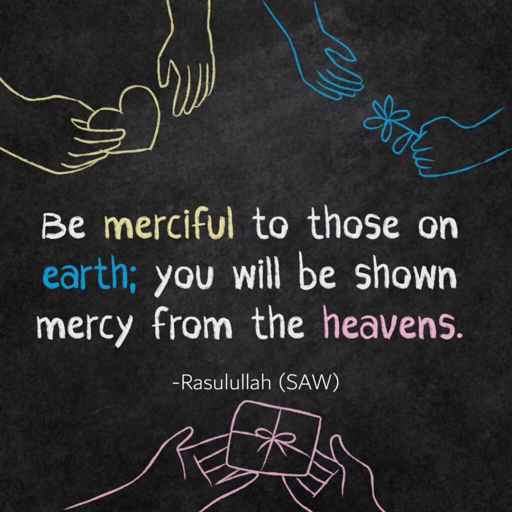 Be merciful to those on earth; you will be shown mercy from the heavens.