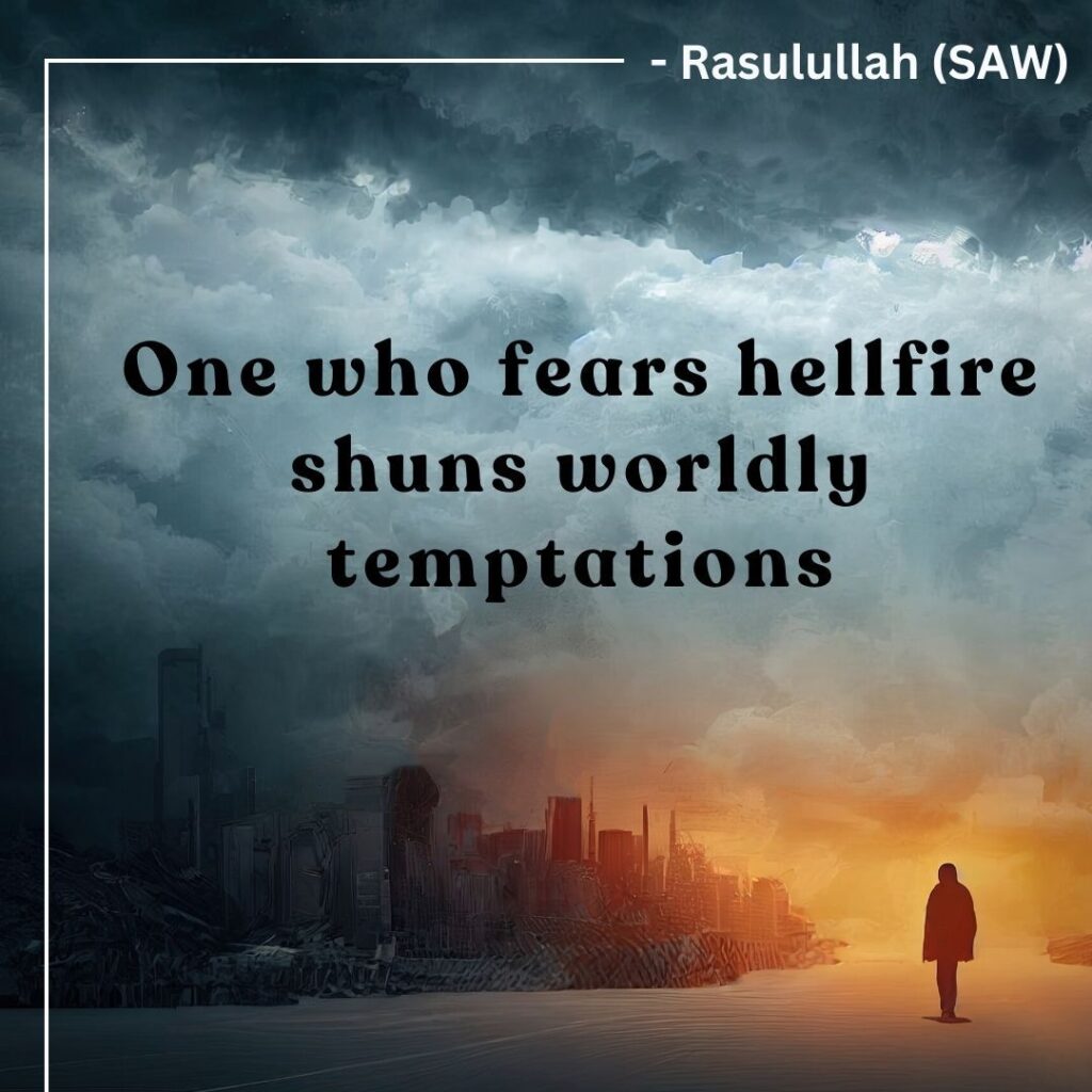 "One who fears hellfire shuns worldly temptations. - Rasulullah (SAW) "