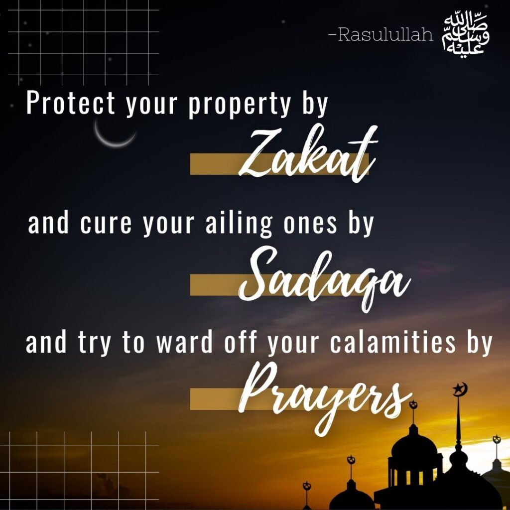 Protect your property by zakat and cure your ailing ones by sadaqa, and try to ward off your calamities by prayers. - Rasulullah ﷺ