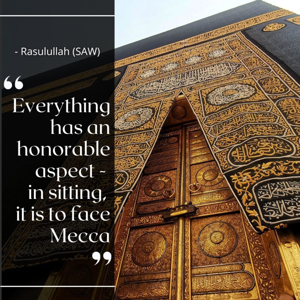 Everything has an honorable aspect - in sitting, it is to face Mecca. - Rasulullah (SAW)