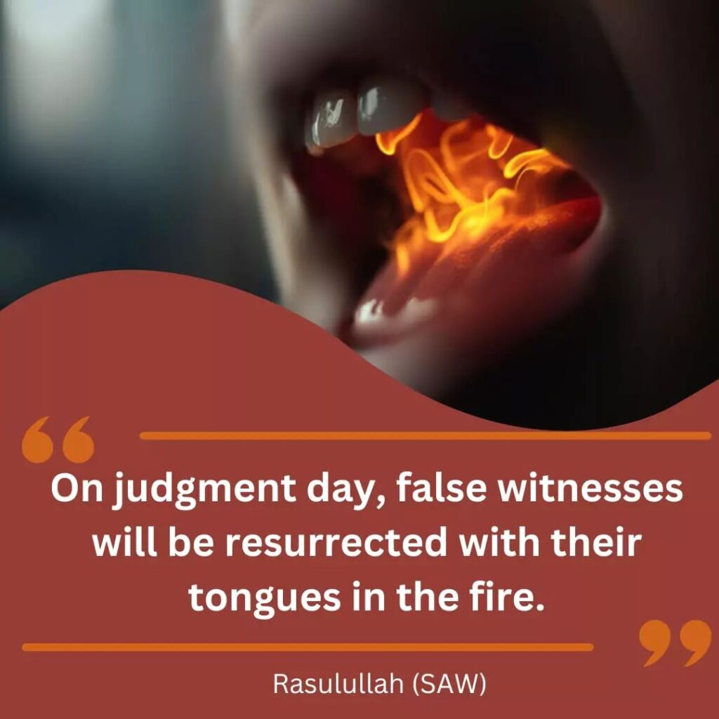 On judgment day, false witnesses will be resurrected with their tongues in the fire. - Rasulullah (SAW)