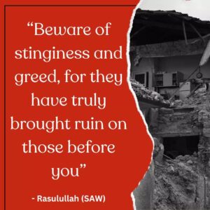 Beware of stinginess and greed, for they have truly brought ruin on those before you. - Rasulullah (SAW)