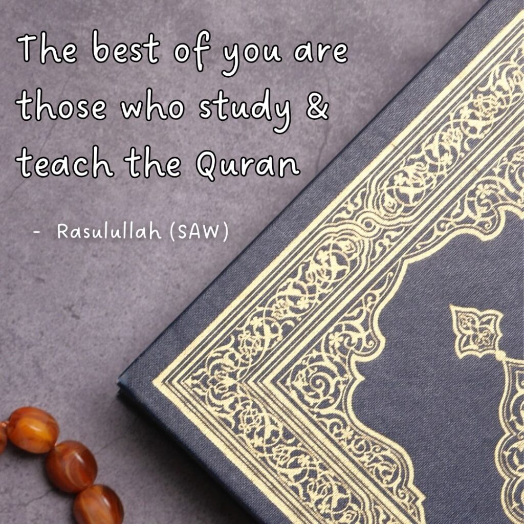 The best of you are those who study & teach Quran. - Rasulullah (SAW)