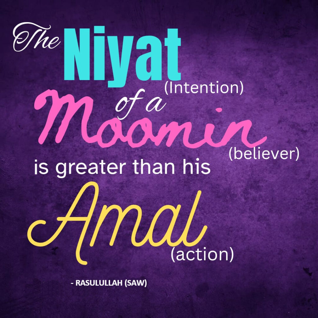 The niyat (intention) of a moomin (believer) is greater than his Amal (action). - Rasulullah (SAW)