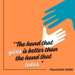 The hand that gives is better than the hand that takes. - Rasulullah (SAW)