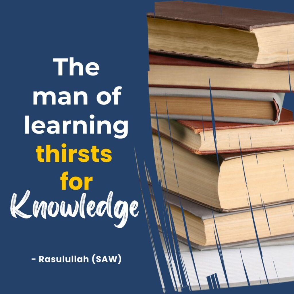 The man of learning thirsts for knowledge. - Rasulullah (SAW)