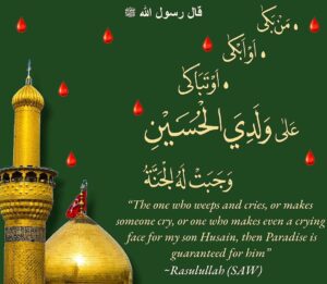 The one who weeps and cries, or makes someone cry, or one who makes even a crying face for my son Husain, then Paradise is guaranteed for him