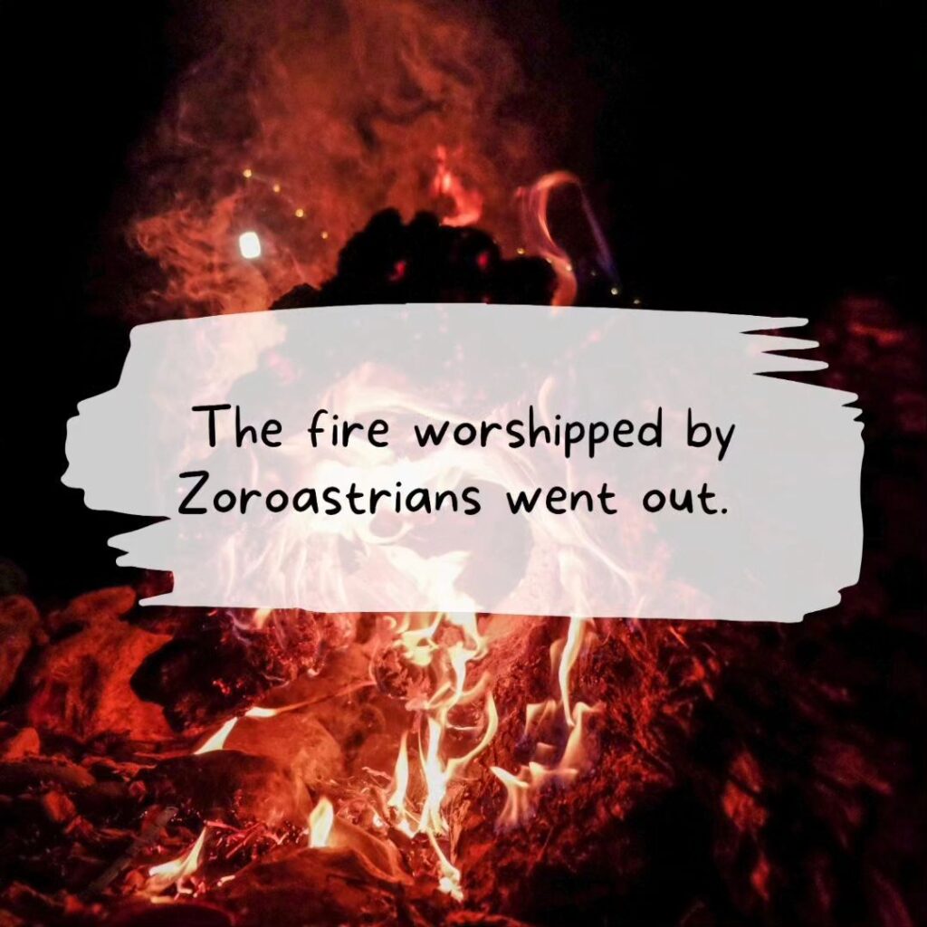 The fire worshipped by Zoroastrains went out