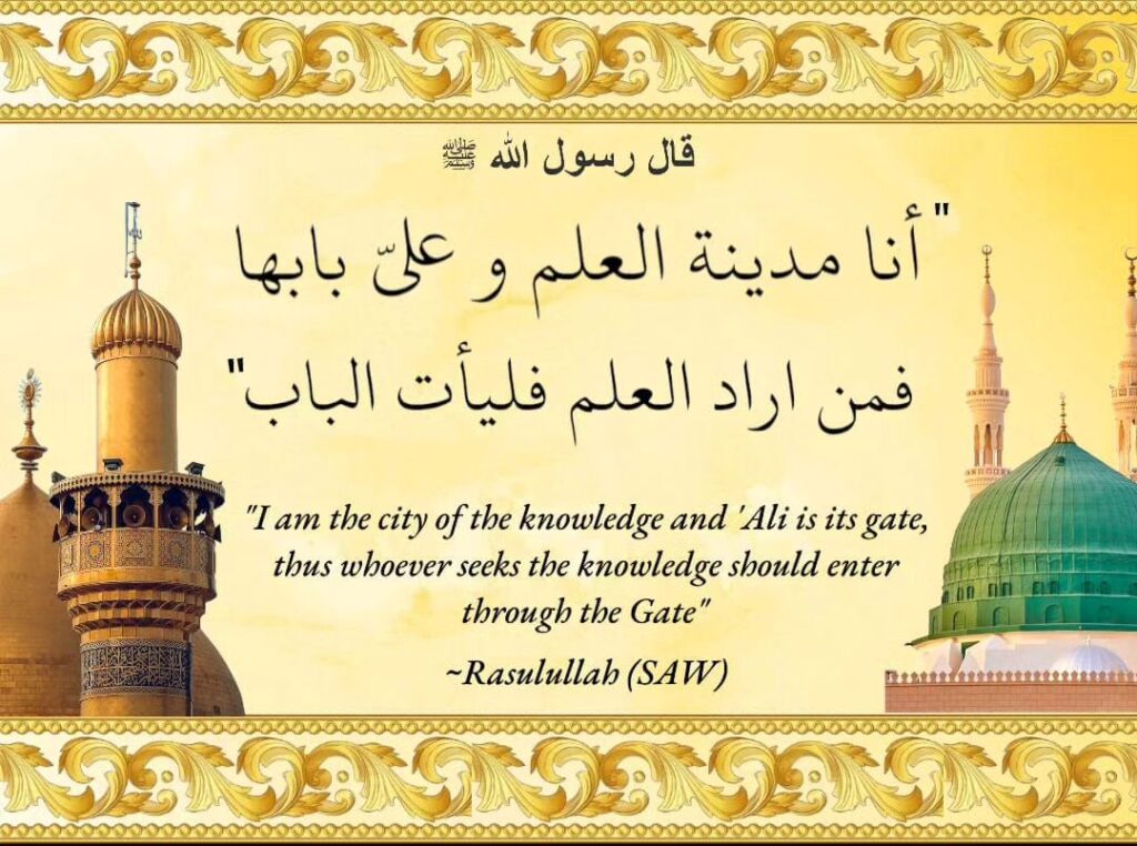 I am the city of the knowledge and 'Ali is its gate, thus whoever seeks the knowledge should enter through the gate