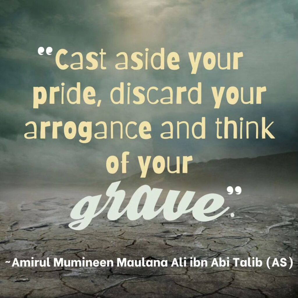 Cast aside your pride, discard your arrogance and think of your grave.