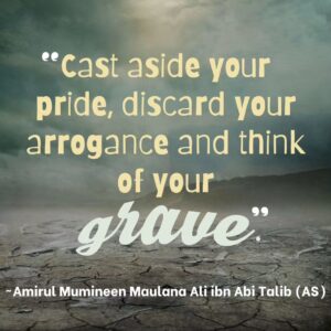 Cast aside your pride, discard your arrogance and think of your grave.