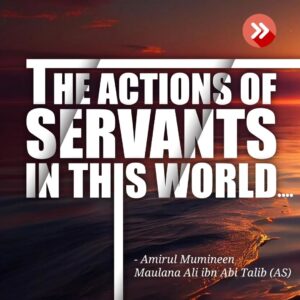 THE ACTIONS OF SERVANTS IN THIS WORLD. - Amirul Mumineen