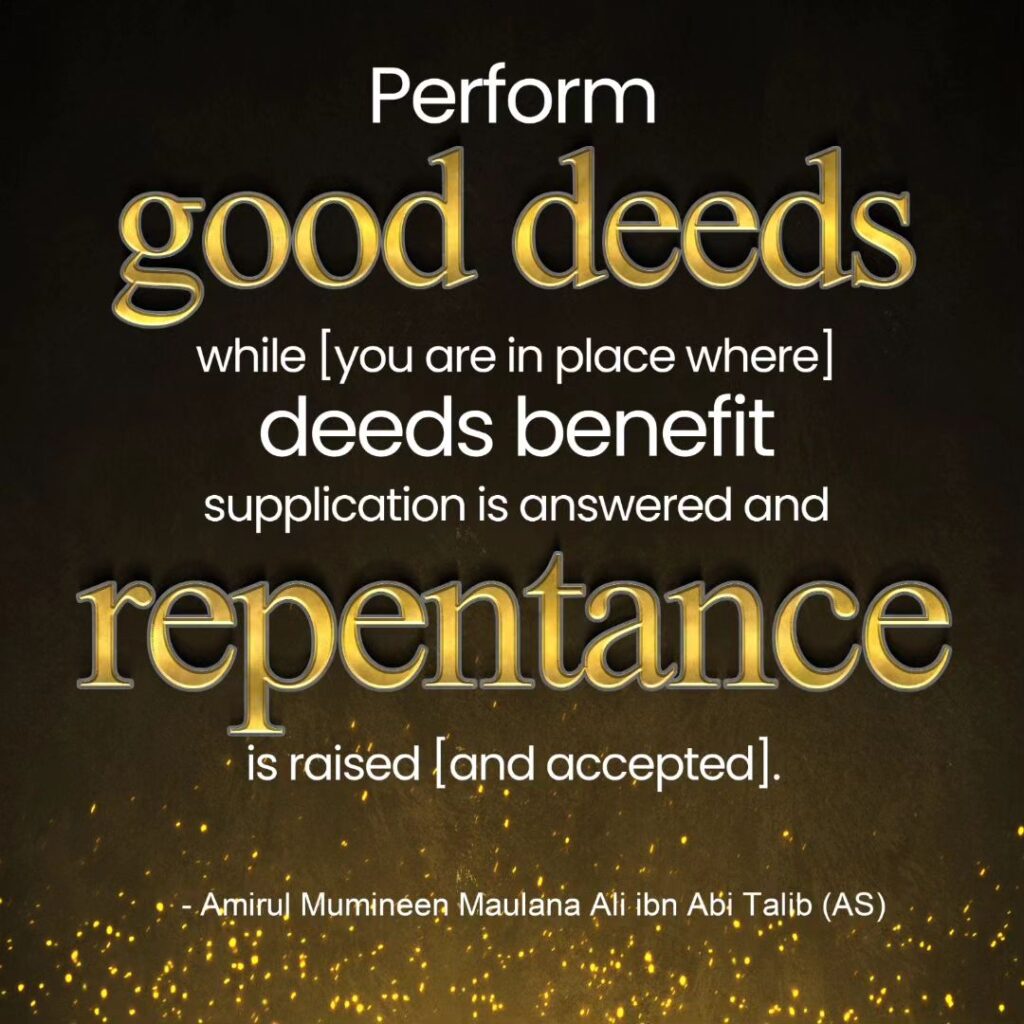 Perform good deeds while [you are in place where] deeds benefit supplication is answered and repentance is raised (and accepted].