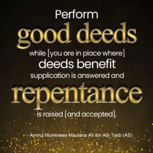 Perform good deeds while [you are in place where] deeds benefit supplication is answered and repentance is raised (and accepted].