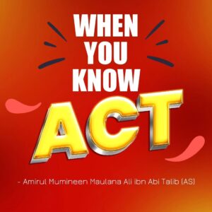 WHEN YOU KNOW ACT - Amirul Mumineen Maulana Ali ibn Abi tablib (AS)