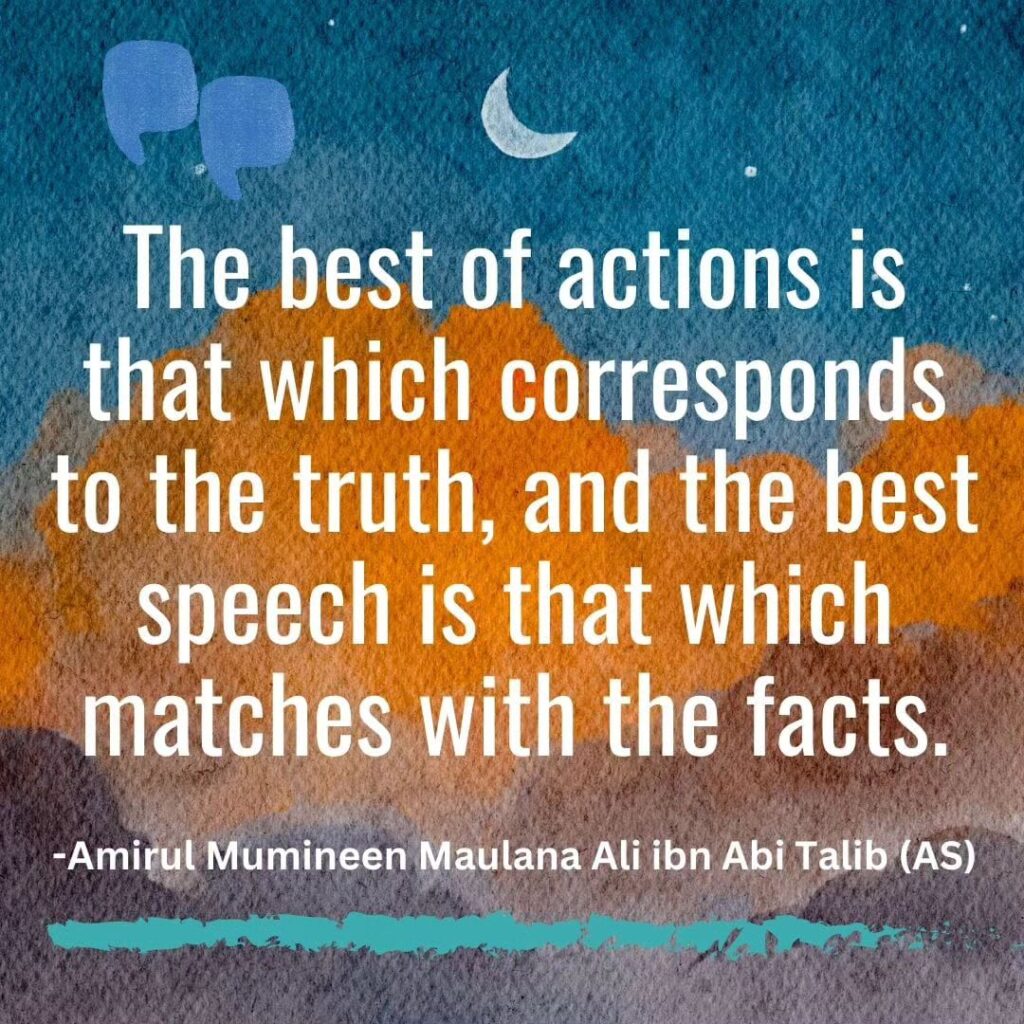 The best of actions is that which corresponds to the truth, and the best speech is that which matches with the facts.