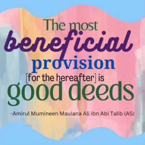 The most beneficial provision [for the hereafter] is good deeds - Amirul Mumineen Maulana Ali ibn Abi tablib (AS)