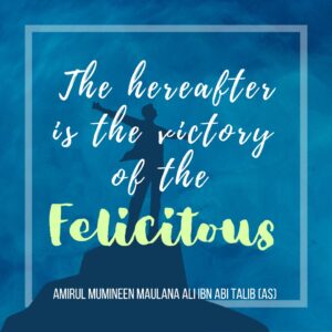 The hereafter is the victory of the felicitous - Amirul Mumineen Maulana Ali ibn Abi tablib (AS)