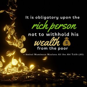 It is obligatory upon the rich person not to withhold his wealth from the poor - Amirul Mumineen Maulana Ali ibn Abi tablib (AS)