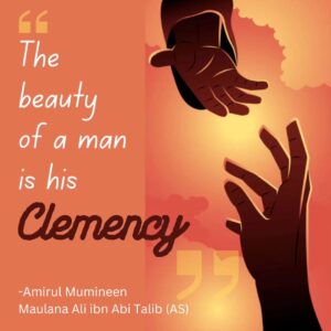 The beauty of a man is his clemency. - Amirul Mumineen Maulana Ali ibn Abi Talib (AS)