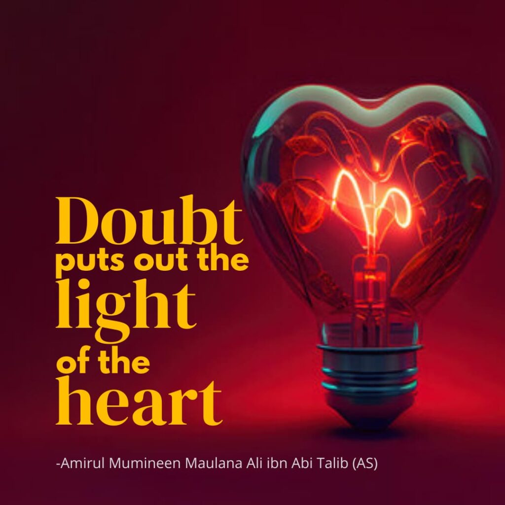 Doubt puts out the light of the heart. - Amirul Mumineen Maulana Ali ibn Abi Talib (AS)