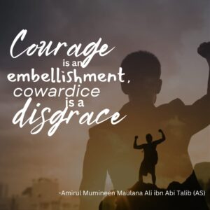 Courage is an embellishment, cowardice is a disgrace. - Amirul Mumineen Maulana Ali ibn Abi Talib (AS)