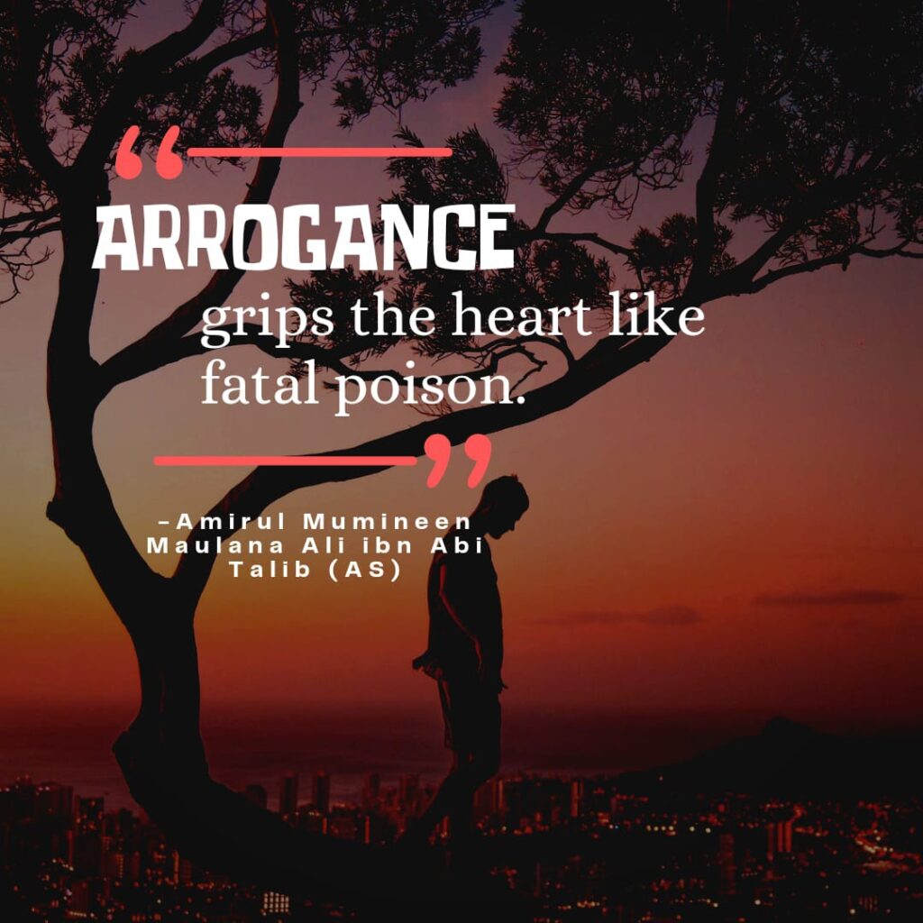 Arrogance grips the heart like fatal poison. - Amirul Mumineen Maulana Ali ibn Abi Talib (AS)