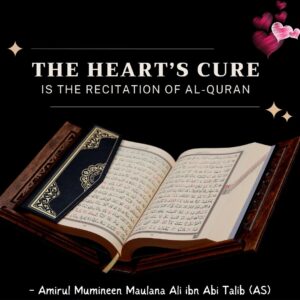 The heart's cure is the recitation of Al-Quran . - Amirul Mumineen Maulana Ali ibn Abi Talib (AS)