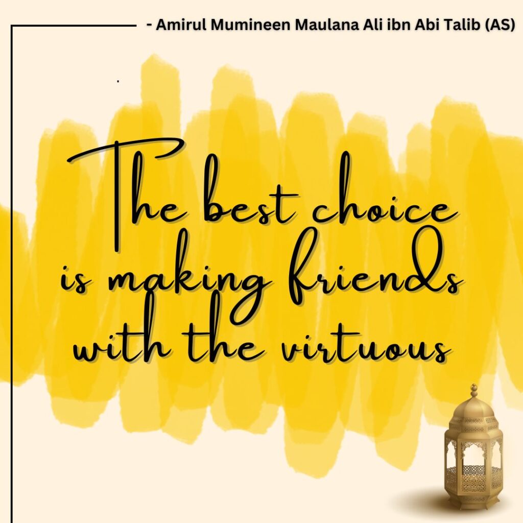 The best choice is making friends with the virtuous. - Amirul Mumineen Maulana Ali ibn Abi Talib (AS)