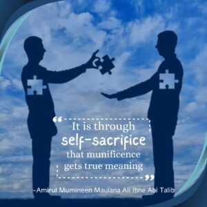 It is through self-sacrifice that munificence gets true meaning. - Amirul Mumineen Maulana Ali ibn Abi Talib (AS)