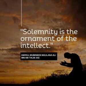 Solemnity is the ornament of the intellect. - Amirul Mumineen Maulana Ali ibn Abi tablib (AS)