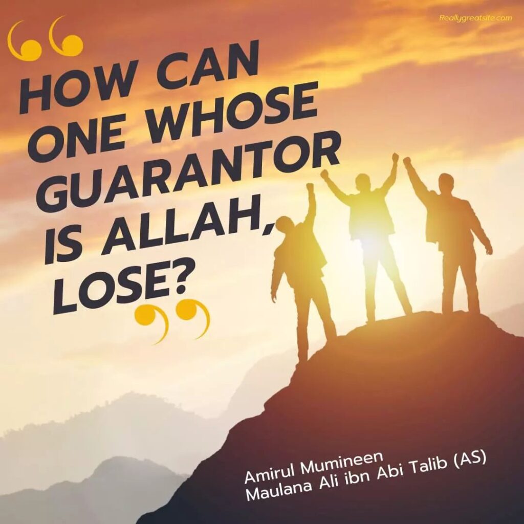 How can one whose guarantor is Allah, Lose? - Amirul Mumineen Maulana Ali ibn Abi Talib (AS)