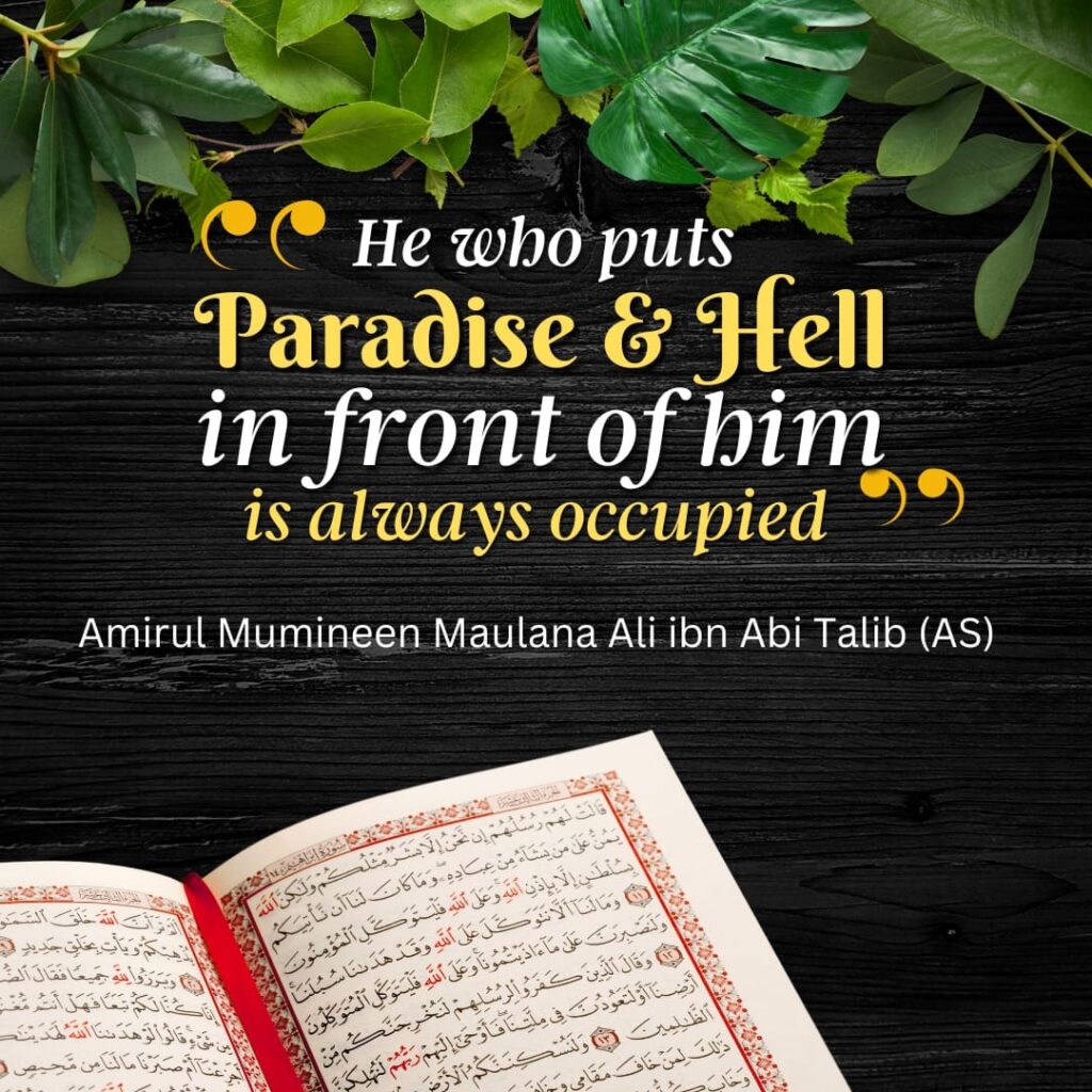 He who puts paradise and hell in front of him is always occupied. - Amirul Mumineen Maulana Ali ibn Abi Talib (AS)