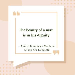 The beauty of a man is in his dignity. - Amirul Mumineen Maulana Ali ibn Abi Talib (AS)